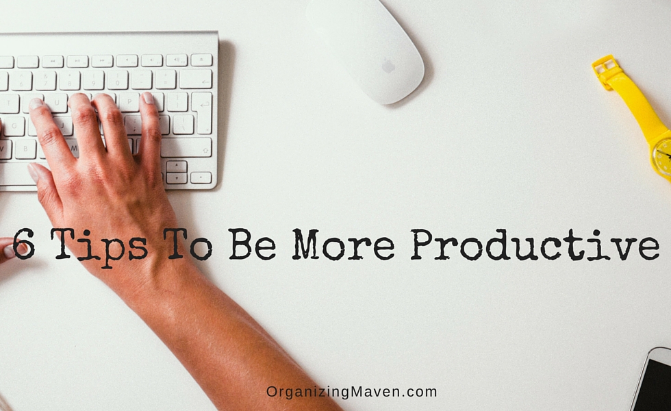 6 Tips To Be More Productive - How to get things done